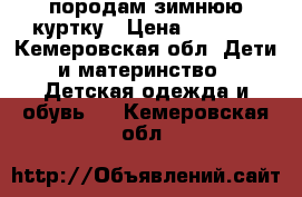 породам зимнюю куртку › Цена ­ 2 000 - Кемеровская обл. Дети и материнство » Детская одежда и обувь   . Кемеровская обл.